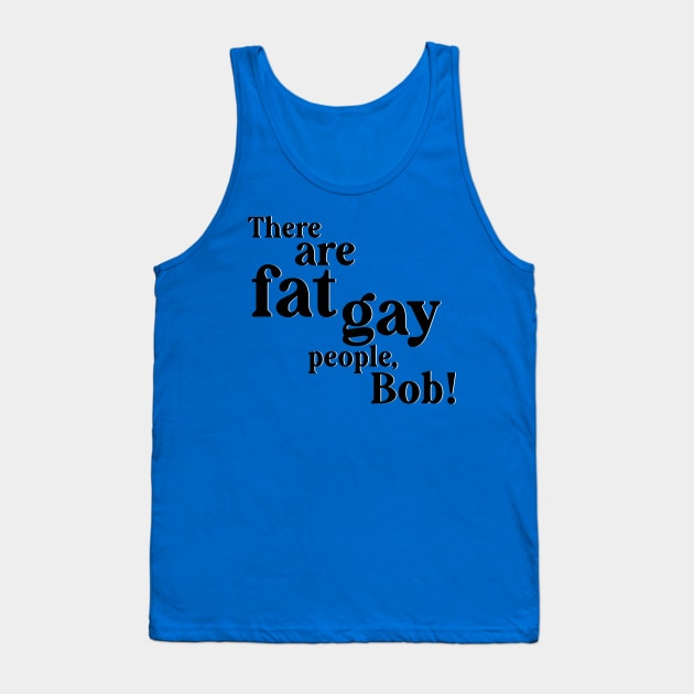 There are gay fat people, Bob! Tank Top by Salty Said Sweetly